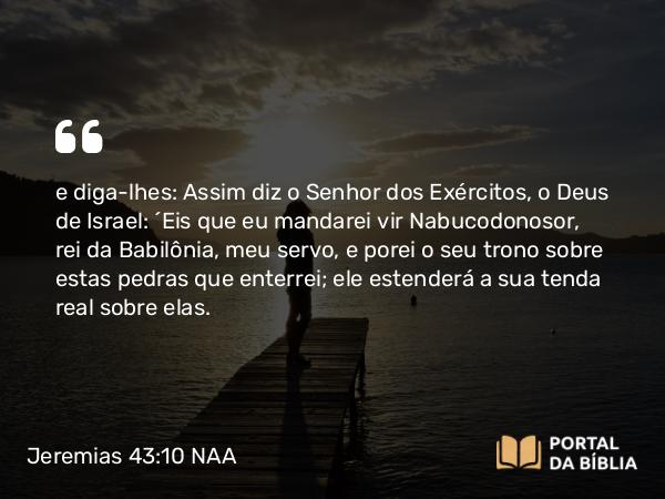 Jeremias 43:10-13 NAA - e diga-lhes: Assim diz o Senhor dos Exércitos, o Deus de Israel: 