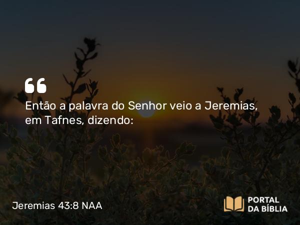 Jeremias 43:8 NAA - Então a palavra do Senhor veio a Jeremias, em Tafnes, dizendo: