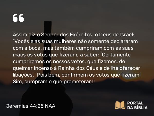 Jeremias 44:25-26 NAA - Assim diz o Senhor dos Exércitos, o Deus de Israel: 