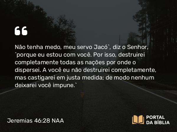 Jeremias 46:28 NAA - Não tenha medo, meu servo Jacó