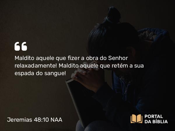 Jeremias 48:10 NAA - Maldito aquele que fizer a obra do Senhor relaxadamente! Maldito aquele que retém a sua espada do sangue!