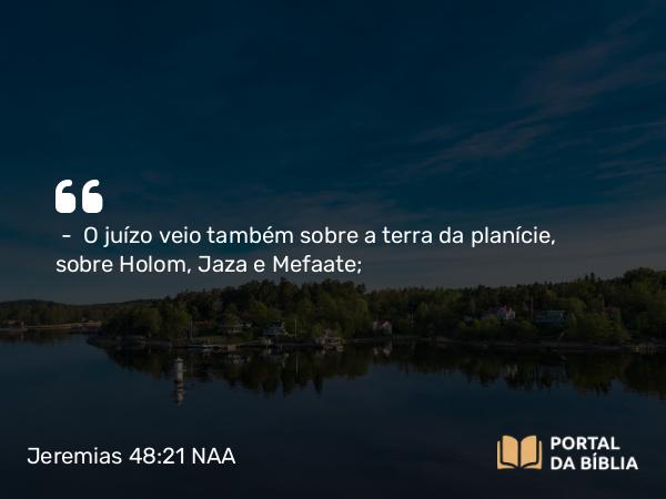 Jeremias 48:21 NAA - — O juízo veio também sobre a terra da planície, sobre Holom, Jaza e Mefaate;