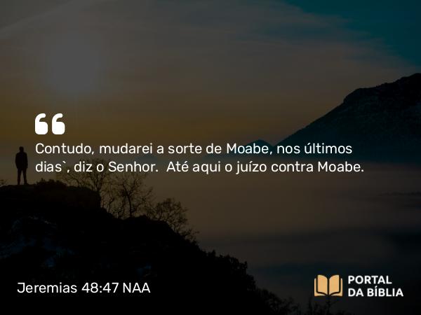 Jeremias 48:47 NAA - Contudo, mudarei a sorte de Moabe, nos últimos dias