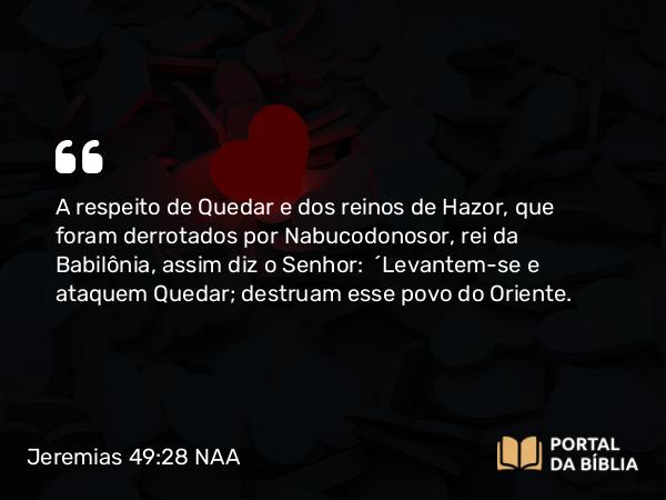 Jeremias 49:28-29 NAA - A respeito de Quedar e dos reinos de Hazor, que foram derrotados por Nabucodonosor, rei da Babilônia, assim diz o Senhor: 