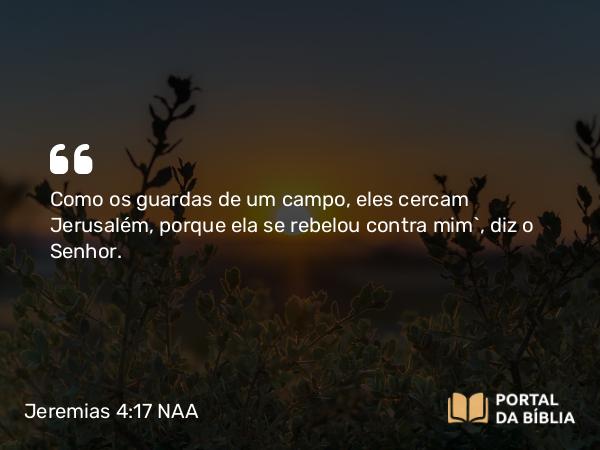 Jeremias 4:17 NAA - Como os guardas de um campo, eles cercam Jerusalém, porque ela se rebelou contra mim