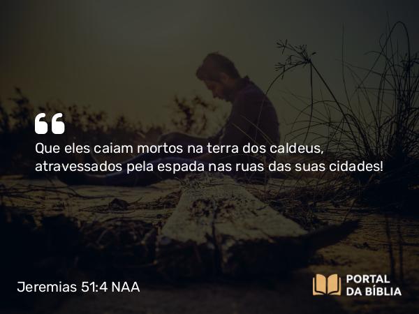 Jeremias 51:4 NAA - Que eles caiam mortos na terra dos caldeus, atravessados pela espada nas ruas das suas cidades!