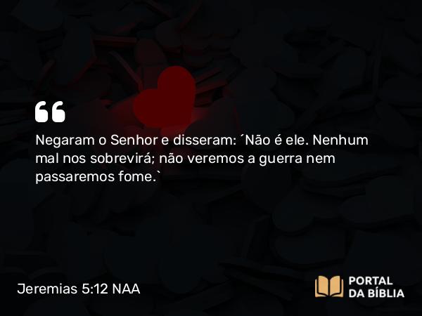 Jeremias 5:12-13 NAA - Negaram o Senhor e disseram: 