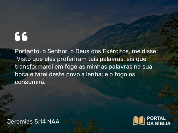 Jeremias 5:14 NAA - Portanto, o Senhor, o Deus dos Exércitos, me disse: 