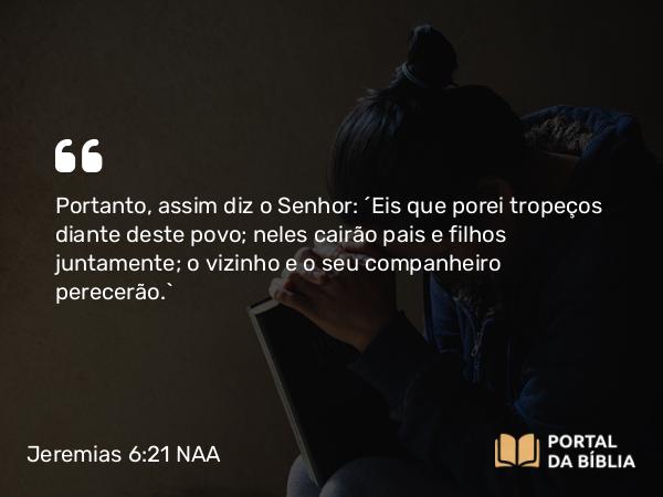 Jeremias 6:21 NAA - Portanto, assim diz o Senhor: 