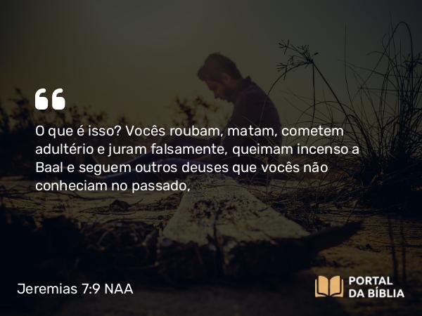 Jeremias 7:9 NAA - O que é isso? Vocês roubam, matam, cometem adultério e juram falsamente, queimam incenso a Baal e seguem outros deuses que vocês não conheciam no passado,