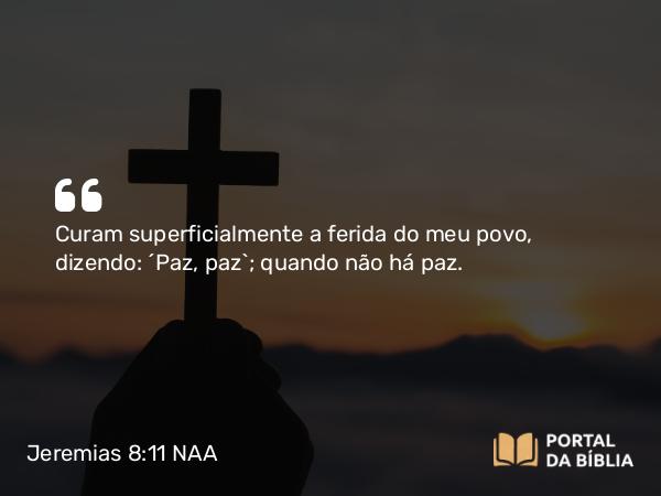 Jeremias 8:11 NAA - Curam superficialmente a ferida do meu povo, dizendo: ‘Paz, paz’; quando não há paz.