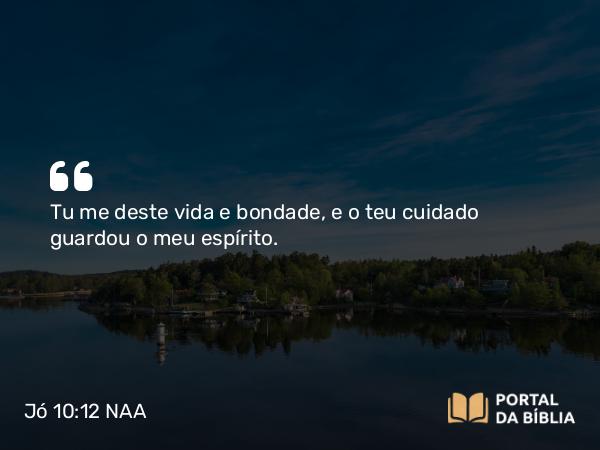 Jó 10:12 NAA - Tu me deste vida e bondade, e o teu cuidado guardou o meu espírito.