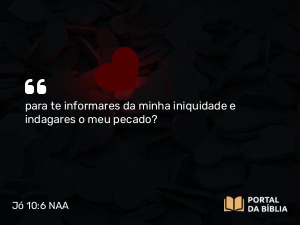 Jó 10:6 NAA - para te informares da minha iniquidade e indagares o meu pecado?