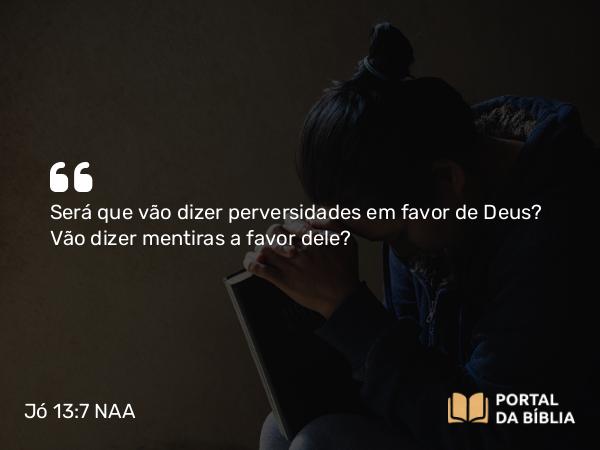 Jó 13:7 NAA - Será que vão dizer perversidades em favor de Deus? Vão dizer mentiras a favor dele?