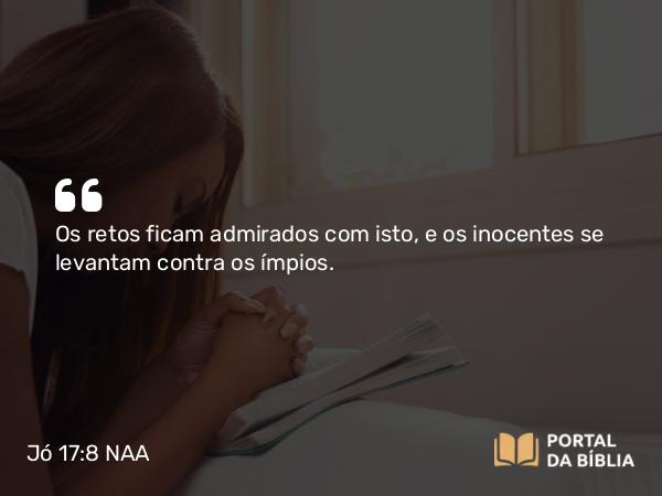 Jó 17:8 NAA - Os retos ficam admirados com isto, e os inocentes se levantam contra os ímpios.