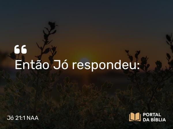 Jó 21:1 NAA - Então Jó respondeu: