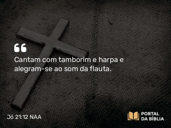 Jó 21:12 NAA - Cantam com tamborim e harpa e alegram-se ao som da flauta.