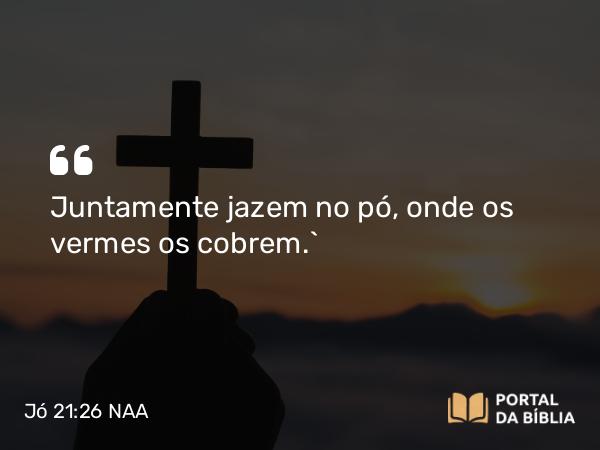 Jó 21:26 NAA - Juntamente jazem no pó, onde os vermes os cobrem.