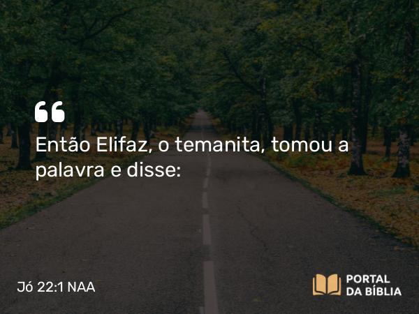 Jó 22:1 NAA - Então Elifaz, o temanita, tomou a palavra e disse: