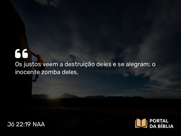 Jó 22:19 NAA - Os justos veem a destruição deles e se alegram; o inocente zomba deles,