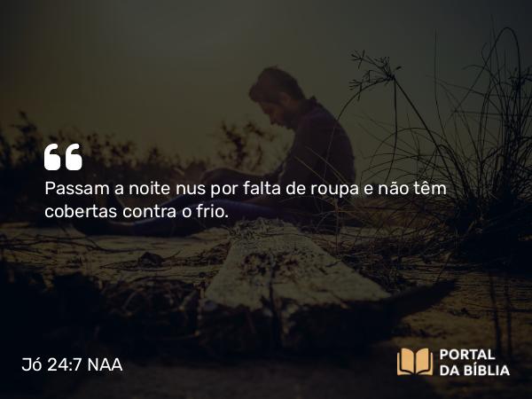 Jó 24:7 NAA - Passam a noite nus por falta de roupa e não têm cobertas contra o frio.