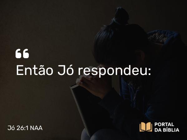 Jó 26:1 NAA - Então Jó respondeu: