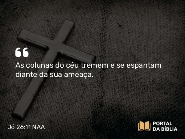 Jó 26:11 NAA - As colunas do céu tremem e se espantam diante da sua ameaça.