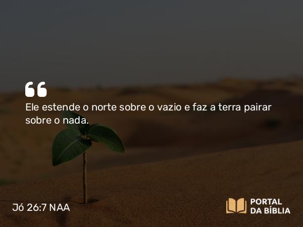 Jó 26:7 NAA - Ele estende o norte sobre o vazio e faz a terra pairar sobre o nada.