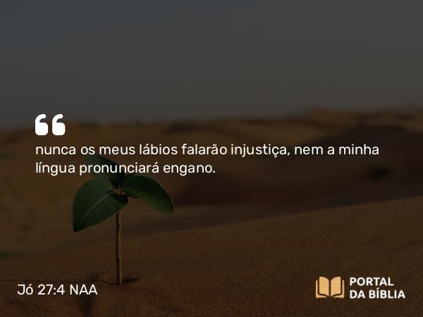 Jó 27:4 NAA - nunca os meus lábios falarão injustiça, nem a minha língua pronunciará engano.