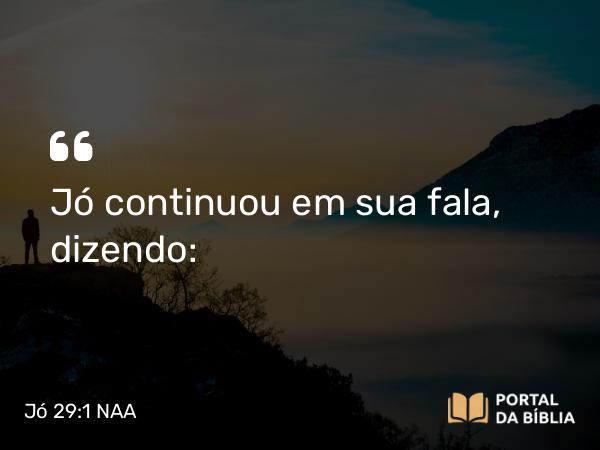 Jó 29:1 NAA - Jó continuou em sua fala, dizendo: