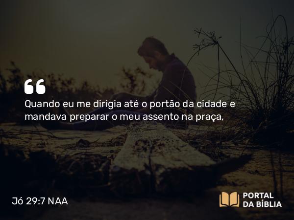 Jó 29:7 NAA - Quando eu me dirigia até o portão da cidade e mandava preparar o meu assento na praça,