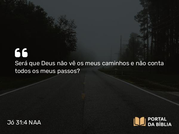 Jó 31:4 NAA - Será que Deus não vê os meus caminhos e não conta todos os meus passos?