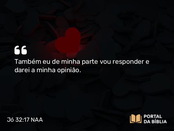 Jó 32:17 NAA - Também eu de minha parte vou responder e darei a minha opinião.