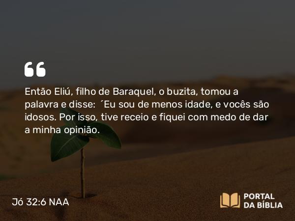 Jó 32:6-7 NAA - Então Eliú, filho de Baraquel, o buzita, tomou a palavra e disse: 