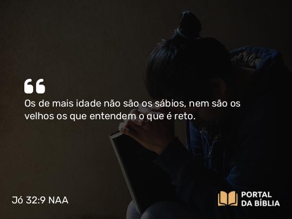 Jó 32:9 NAA - Os de mais idade não são os sábios, nem são os velhos os que entendem o que é reto.