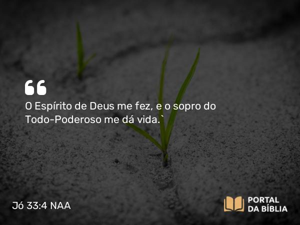 Jó 33:4 NAA - O Espírito de Deus me fez, e o sopro do Todo-Poderoso me dá vida.