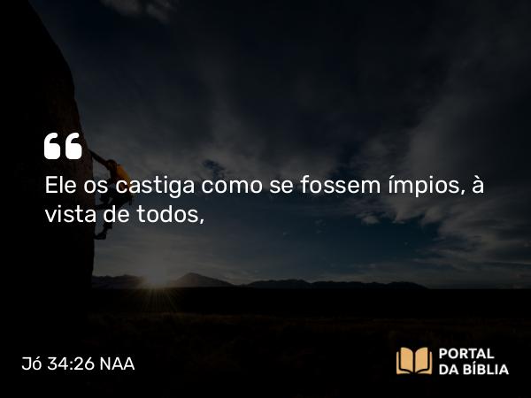 Jó 34:26 NAA - Ele os castiga como se fossem ímpios, à vista de todos,