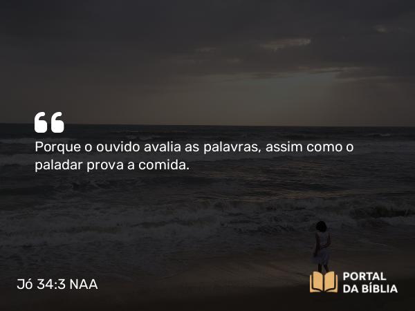 Jó 34:3 NAA - Porque o ouvido avalia as palavras, assim como o paladar prova a comida.