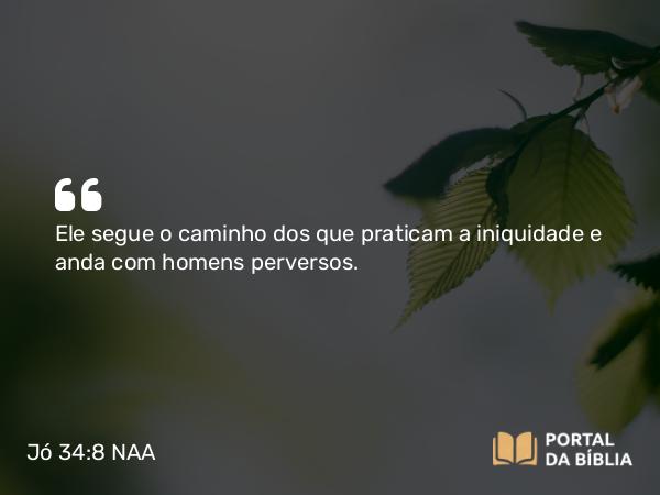 Jó 34:8 NAA - Ele segue o caminho dos que praticam a iniquidade e anda com homens perversos.