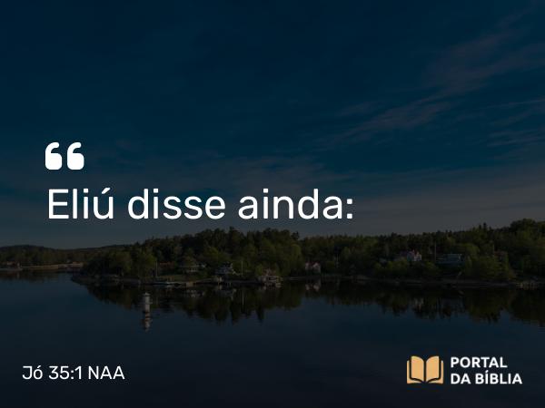 Jó 35:1 NAA - Eliú disse ainda: