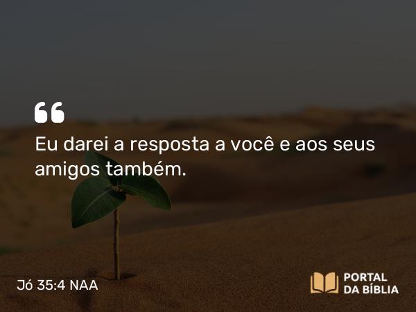 Jó 35:4 NAA - Eu darei a resposta a você e aos seus amigos também.