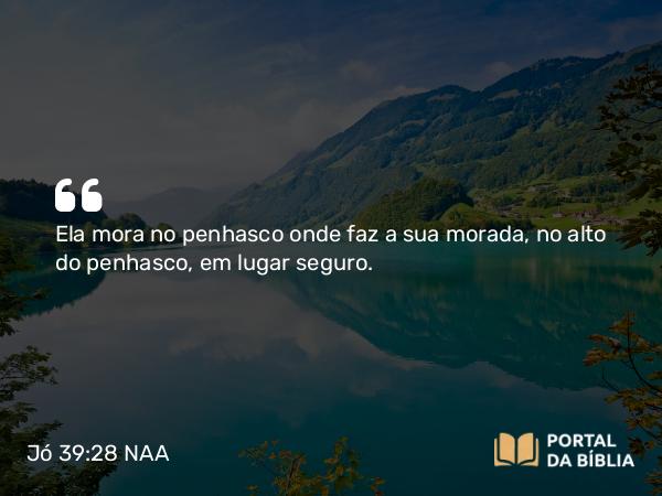 Jó 39:28 NAA - Ela mora no penhasco onde faz a sua morada, no alto do penhasco, em lugar seguro.