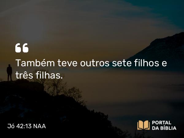 Jó 42:13 NAA - Também teve outros sete filhos e três filhas.