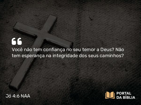 Jó 4:6 NAA - Você não tem confiança no seu temor a Deus? Não tem esperança na integridade dos seus caminhos?