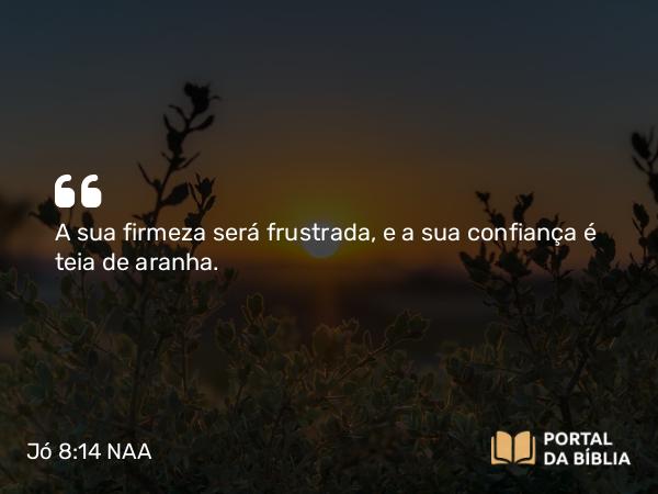 Jó 8:14-15 NAA - A sua firmeza será frustrada, e a sua confiança é teia de aranha.