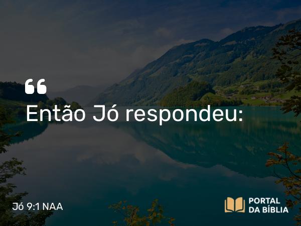 Jó 9:1 NAA - Então Jó respondeu: