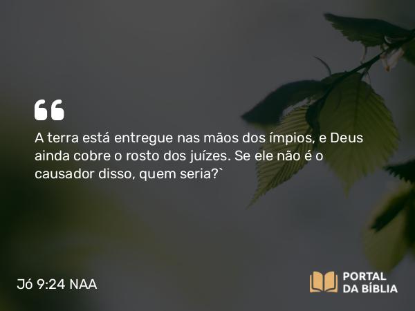 Jó 9:24 NAA - A terra está entregue nas mãos dos ímpios, e Deus ainda cobre o rosto dos juízes. Se ele não é o causador disso, quem seria?