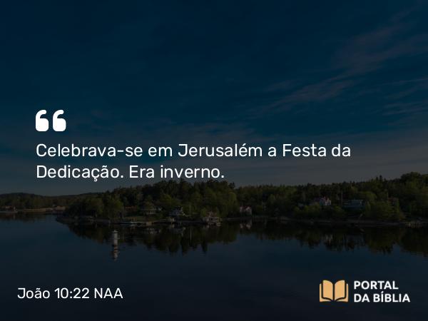 João 10:22 NAA - Celebrava-se em Jerusalém a Festa da Dedicação. Era inverno.