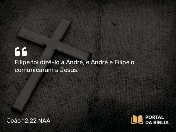 João 12:22 NAA - Filipe foi dizê-lo a André, e André e Filipe o comunicaram a Jesus.