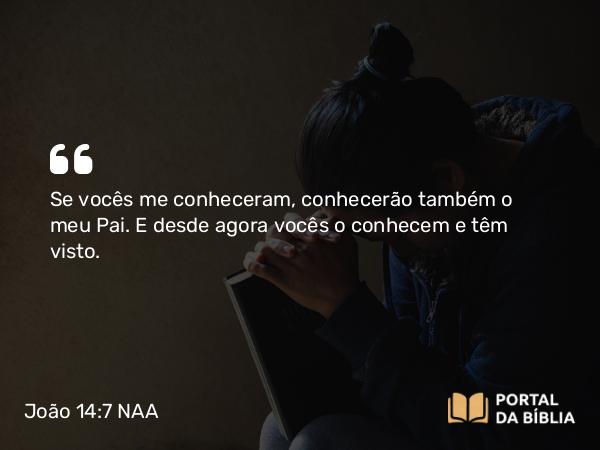 João 14:7 NAA - Se vocês me conheceram, conhecerão também o meu Pai. E desde agora vocês o conhecem e têm visto.